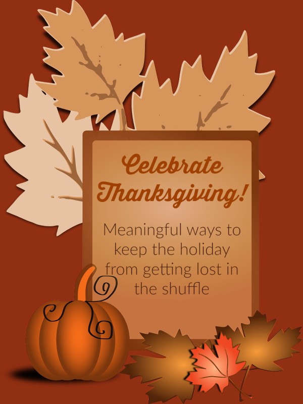 Don't let Thanksgiving get lost in the shuffle. Check out these meaningful ways the celebrate Thanksgiving with your loved ones!