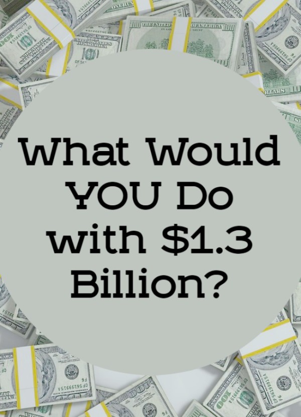 What Would You Do With $1.3 Billion?