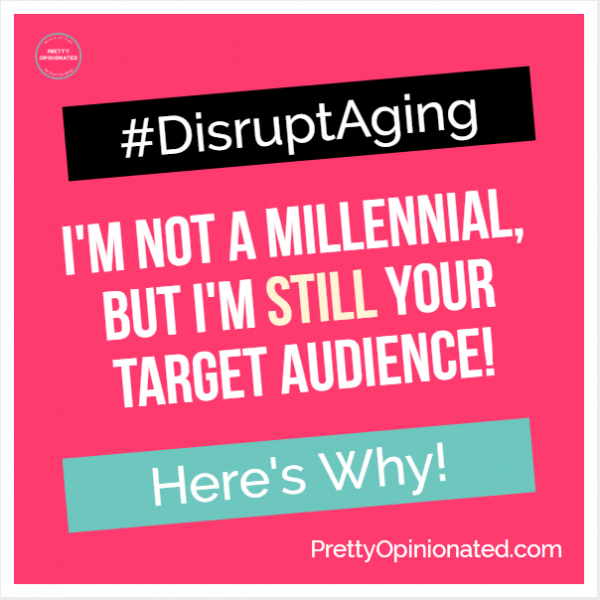 I'm not a Millennial, but Here's Why I'm STILL Your Target Audience! #DisruptAging