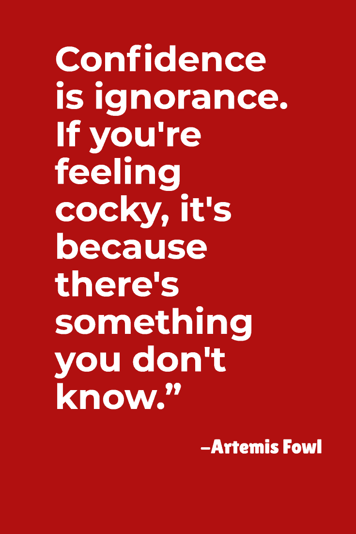 “Confidence is ignorance. If you're feeling cocky, it's because there's something you don't know.”- Artemis Fowl