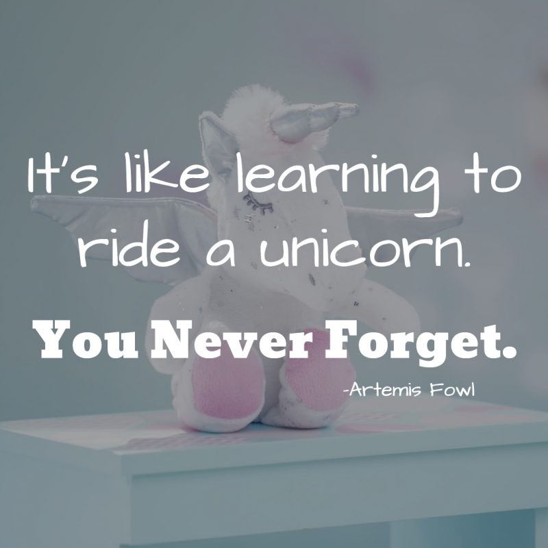 “It's like learning to ride a unicorn. You never forget.”