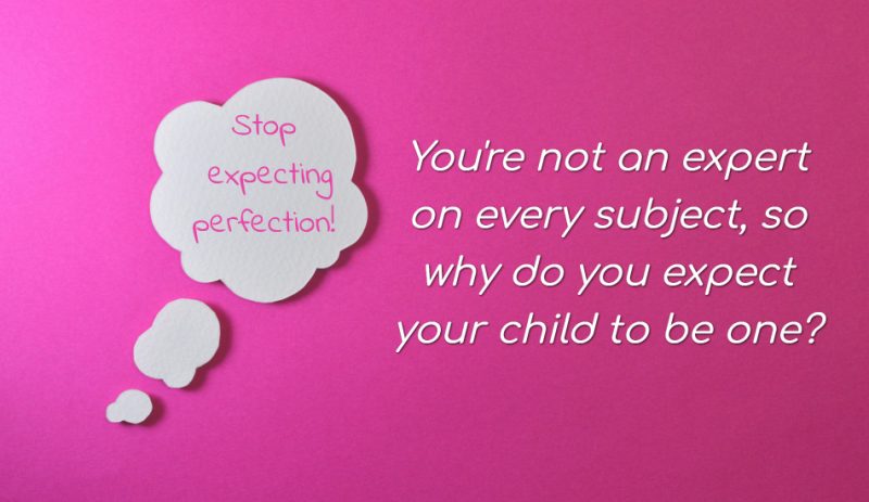 You're not an expert on every subject, so why do you expect your child to be one?