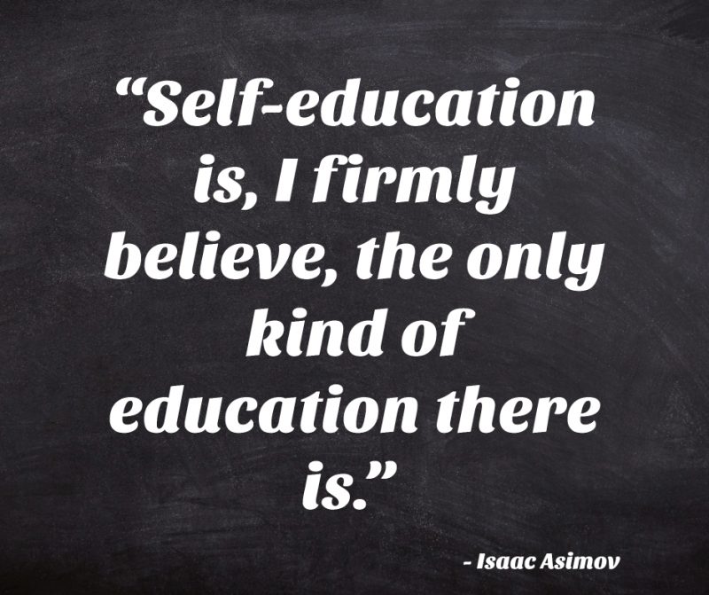“Self-education is, I firmly believe, the only kind of education there is.” ― Isaac Asimov