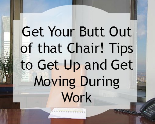 Get Your Butt Out of that Chair! Tips to Get Up and Get Moving During Work