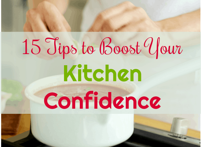 15 Must-Try Tips to Boost Your Kitchen Confidence