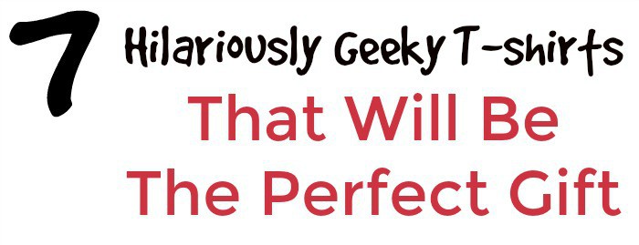 7 Hilariously Geeky T-Shirts That Will Be The Perfect Gift