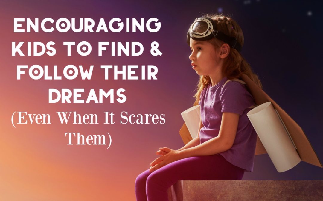 Encouraging Kids to Find & Follow Their Dreams (Even the Scary Ones!)