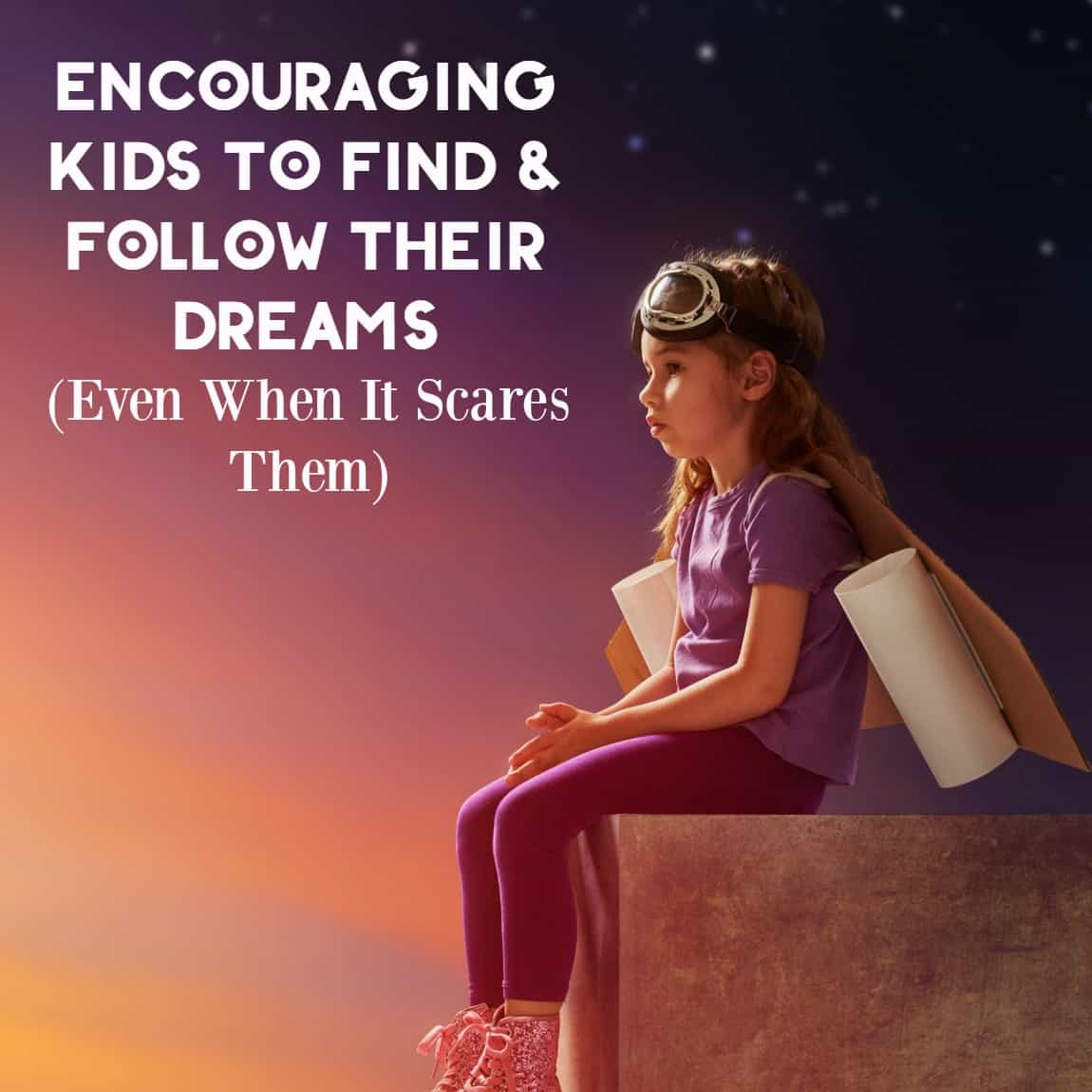 Encouraging Kids To Find & Follow Their Dreams (Even The Scary Ones ...
