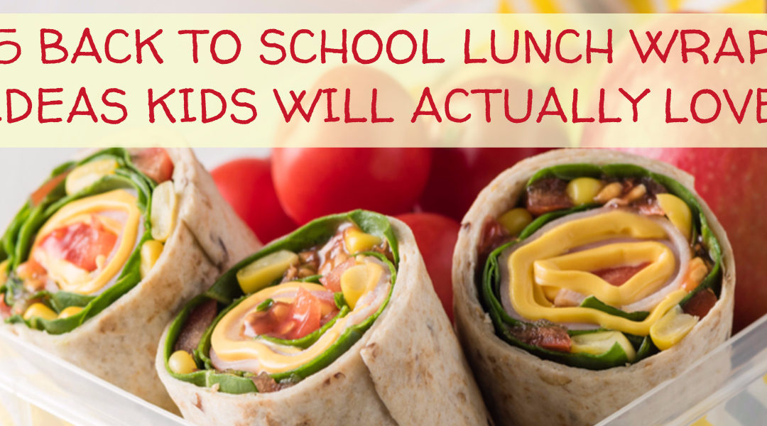 5 Back to School Lunch Wrap Ideas Kids Will Actually Love