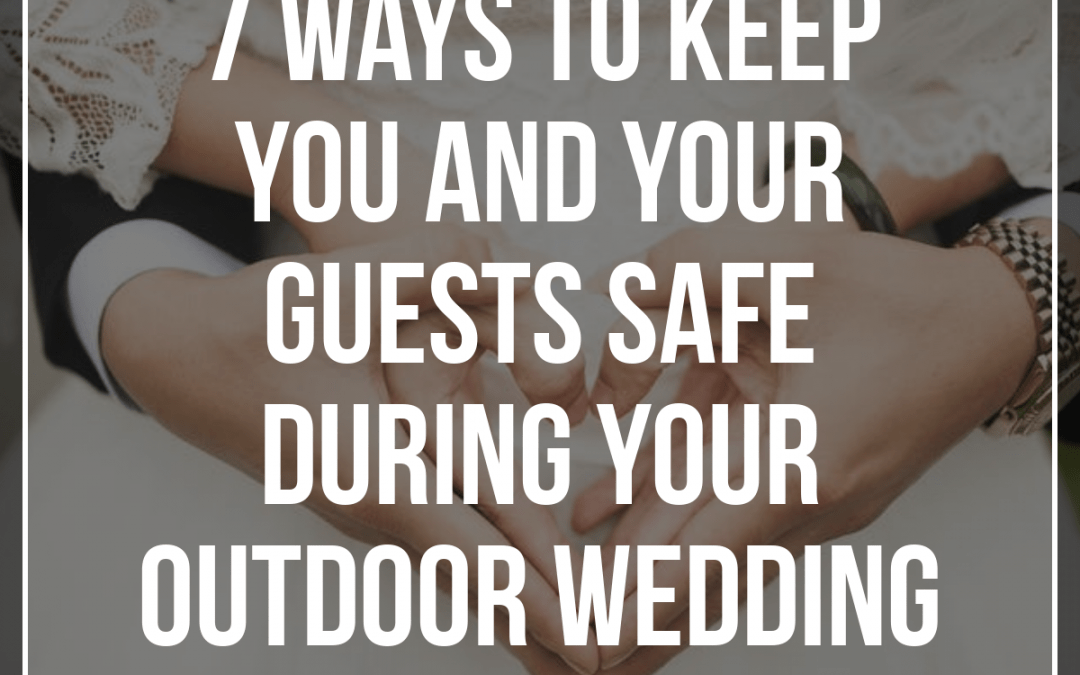 7 Ways to Keep You and Your Guests Safe During Your Outdoor Wedding
