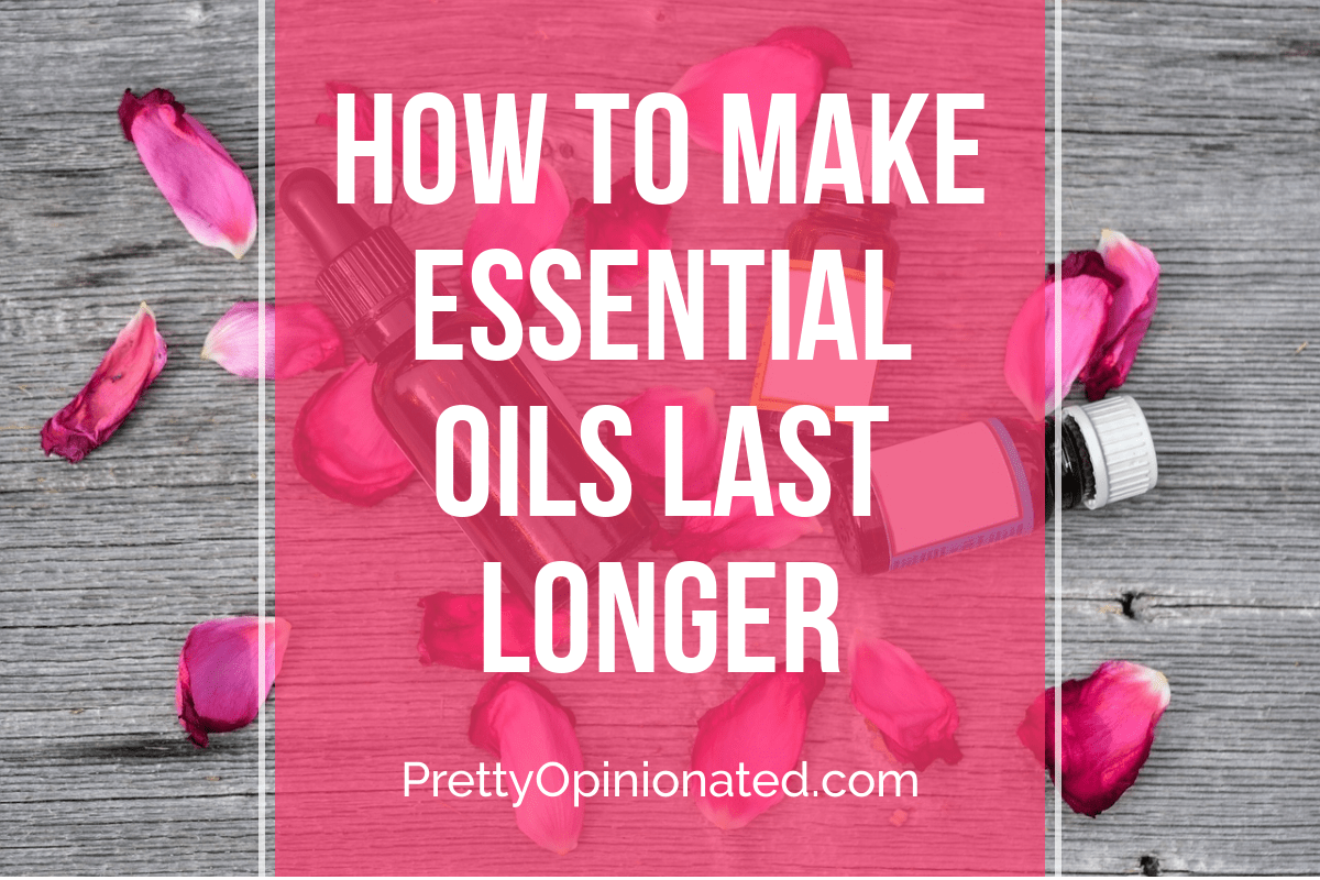 How To Make Your Essential Oils Last Longer Pretty Opinionated