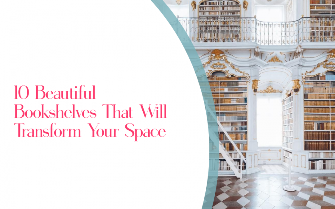 10 Beautiful Bookshelves That Will Completely Transform Your Space