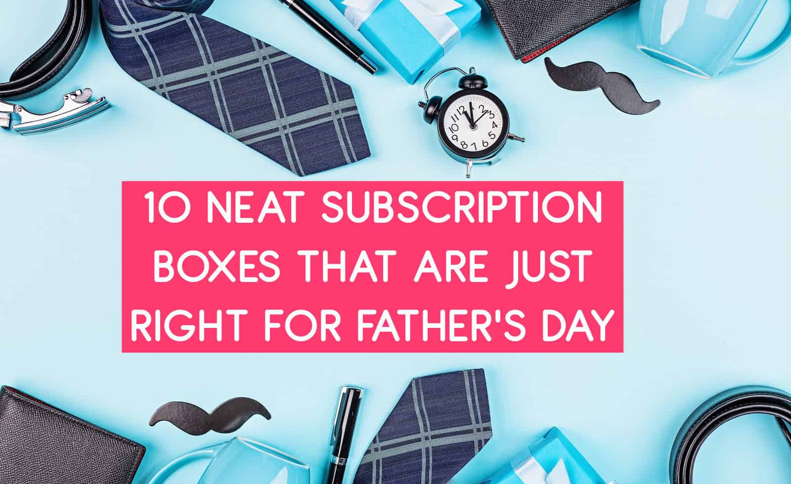 Father's Day gift ideas: subscription boxes he'll love