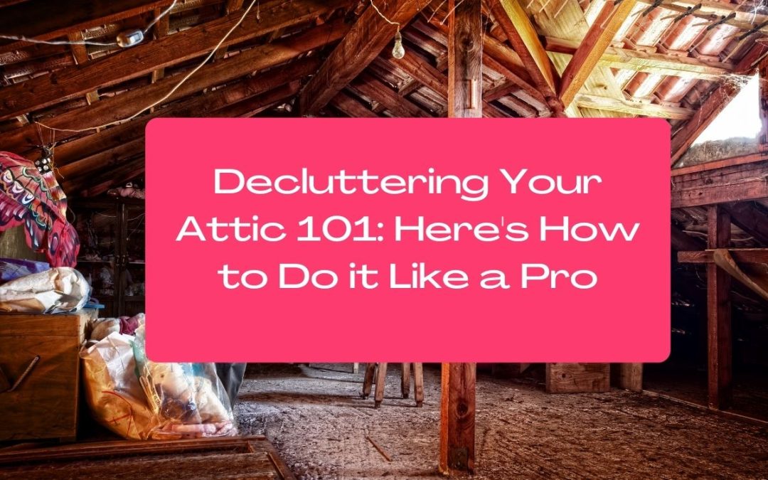Decluttering Your Attic 101: Here’s How to Do it Like a Pro
